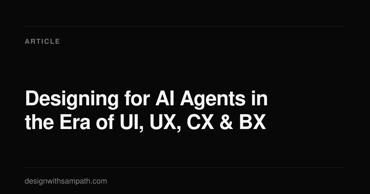 Designing for AI Agents in the Era of UI, UX, CX & BX — Sampath